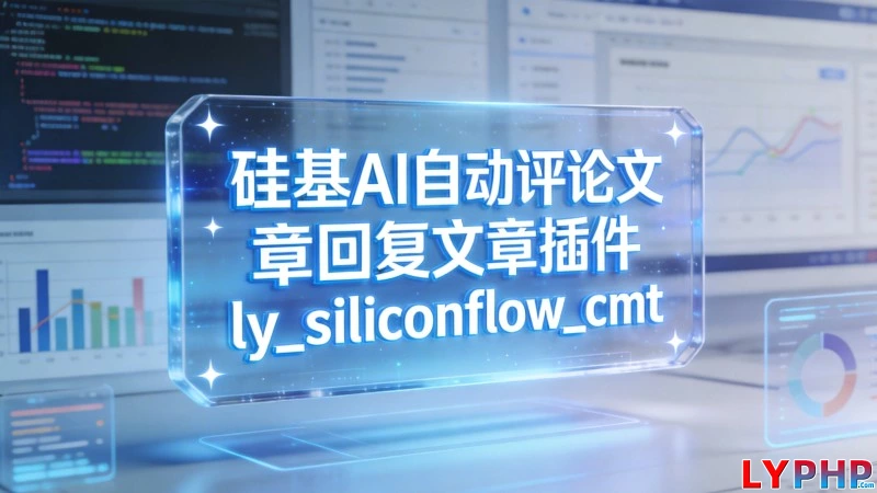 硅基AI自动评论文章回复文章插件 - ly_siliconflow_cmt 老阳插件硅基AI自动评论文章回复文章插件图片 | 老阳插件