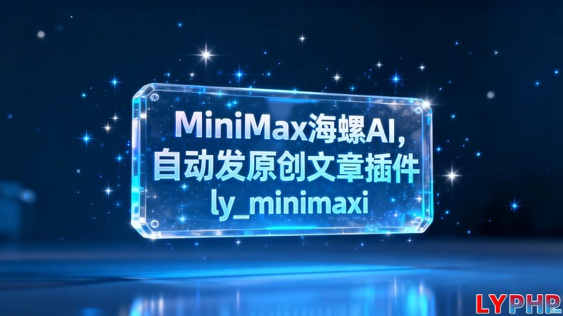 MiniMax海螺AI,自动发原创文章插件 - ly_minimaxi 老阳插件MiniMax海螺AI图片 | 老阳插件